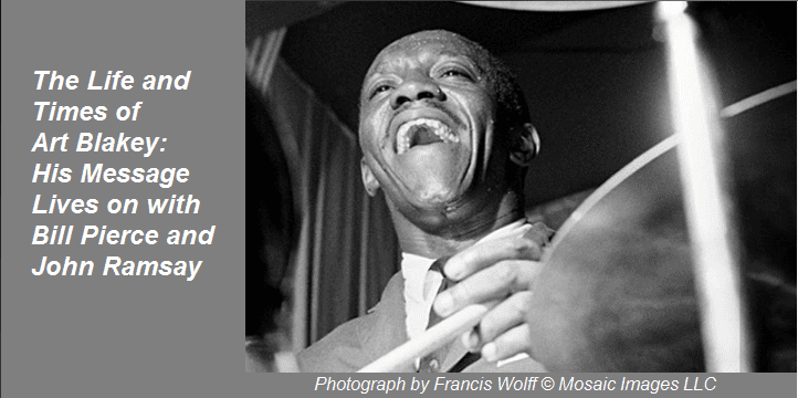 The Life and Times of Art Blakey: His Message Lives On with Bill Pierce and John Ramsay The Life and Times of Art Blakey: His Message Lives On with Bill Pierce and John Ramsay